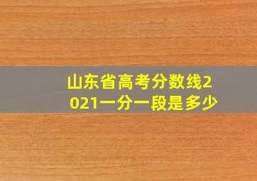 山东省高考分数线2021一分一段是多少