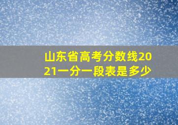 山东省高考分数线2021一分一段表是多少