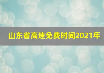 山东省高速免费时间2021年