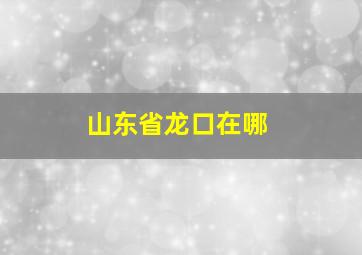 山东省龙口在哪