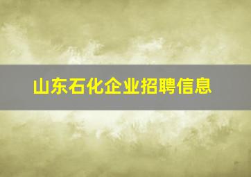 山东石化企业招聘信息