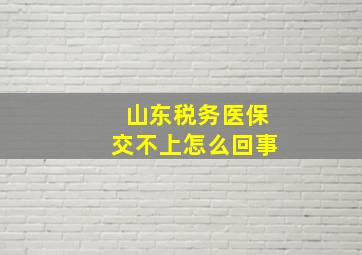 山东税务医保交不上怎么回事