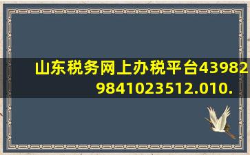 山东税务网上办税平台439829841023512.010.457025921