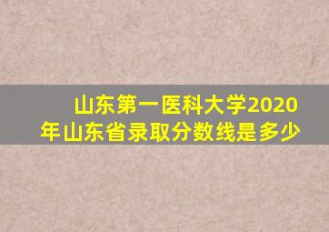 山东第一医科大学2020年山东省录取分数线是多少