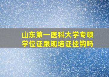 山东第一医科大学专硕学位证跟规培证挂钩吗