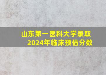 山东第一医科大学录取2024年临床预估分数