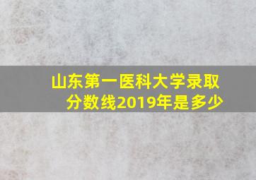 山东第一医科大学录取分数线2019年是多少