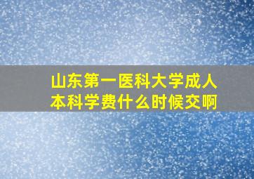 山东第一医科大学成人本科学费什么时候交啊