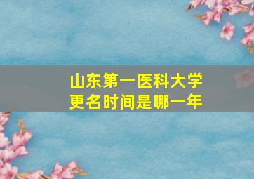 山东第一医科大学更名时间是哪一年