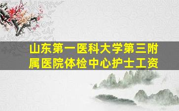 山东第一医科大学第三附属医院体检中心护士工资