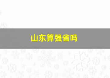 山东算强省吗