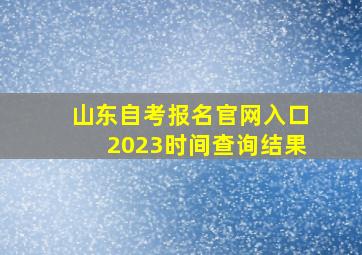 山东自考报名官网入口2023时间查询结果