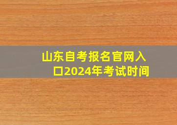 山东自考报名官网入口2024年考试时间