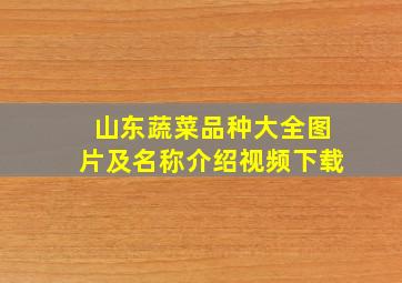 山东蔬菜品种大全图片及名称介绍视频下载