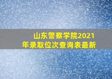 山东警察学院2021年录取位次查询表最新