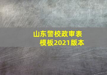 山东警校政审表模板2021版本