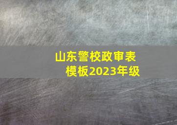 山东警校政审表模板2023年级