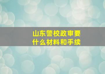 山东警校政审要什么材料和手续