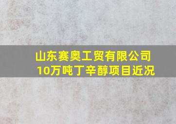 山东赛奥工贸有限公司10万吨丁辛醇项目近况