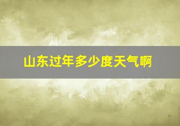 山东过年多少度天气啊