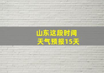 山东这段时间天气预报15天