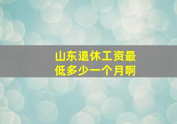 山东退休工资最低多少一个月啊