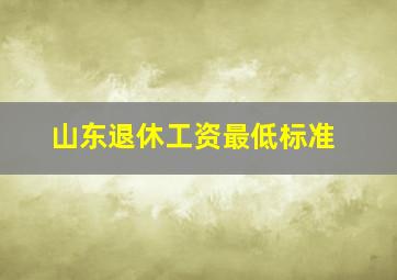 山东退休工资最低标准