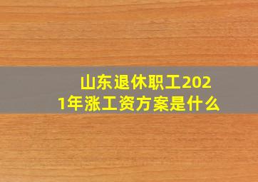 山东退休职工2021年涨工资方案是什么