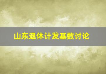 山东退休计发基数讨论