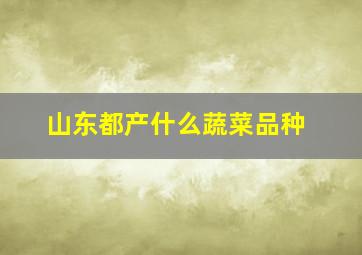 山东都产什么蔬菜品种