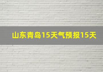 山东青岛15天气预报15天