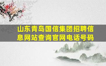 山东青岛国信集团招聘信息网站查询官网电话号码