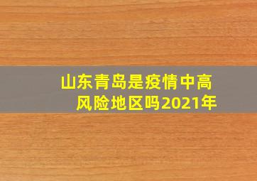 山东青岛是疫情中高风险地区吗2021年