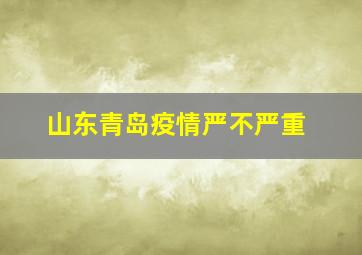 山东青岛疫情严不严重