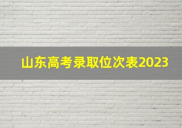 山东高考录取位次表2023