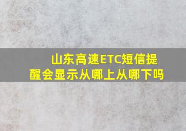 山东高速ETC短信提醒会显示从哪上从哪下吗