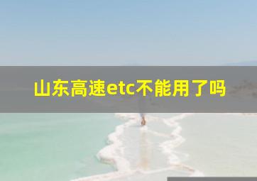 山东高速etc不能用了吗