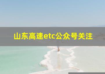 山东高速etc公众号关注