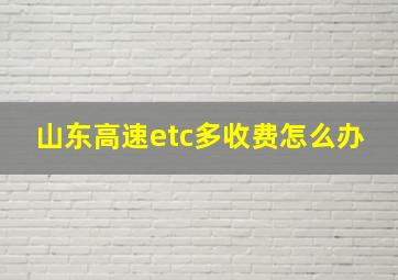 山东高速etc多收费怎么办