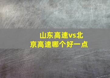 山东高速vs北京高速哪个好一点