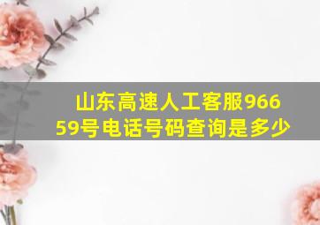 山东高速人工客服96659号电话号码查询是多少