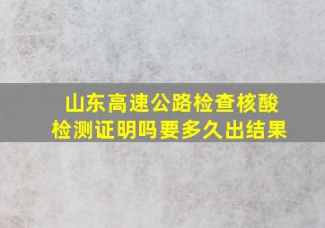 山东高速公路检查核酸检测证明吗要多久出结果