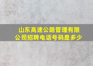 山东高速公路管理有限公司招聘电话号码是多少