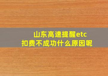 山东高速提醒etc扣费不成功什么原因呢