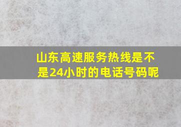 山东高速服务热线是不是24小时的电话号码呢