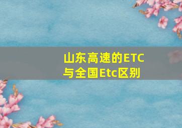 山东高速的ETC与全国Etc区别