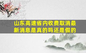 山东高速省内收费取消最新消息是真的吗还是假的