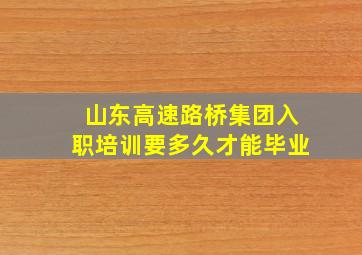 山东高速路桥集团入职培训要多久才能毕业