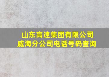 山东高速集团有限公司威海分公司电话号码查询