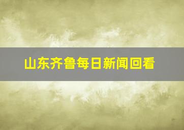 山东齐鲁每日新闻回看